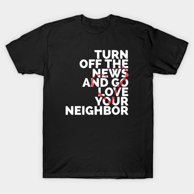 Turn Off The News And Go Love Your Neighbor T-Shirt by Red Wolf Rustics And Outfitters